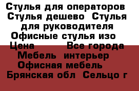 Стулья для операторов, Стулья дешево, Стулья для руководителя,Офисные стулья изо › Цена ­ 450 - Все города Мебель, интерьер » Офисная мебель   . Брянская обл.,Сельцо г.